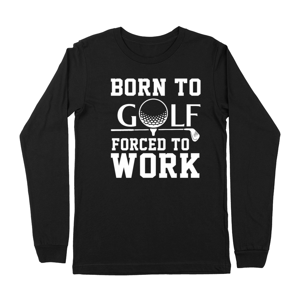 Born To Golf Forced To Work Premium Long Sleeve