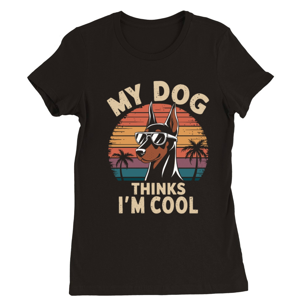 Dobermann Pinscher My Dog Thinks Im Cool Premium Womens Crewneck T-shirt