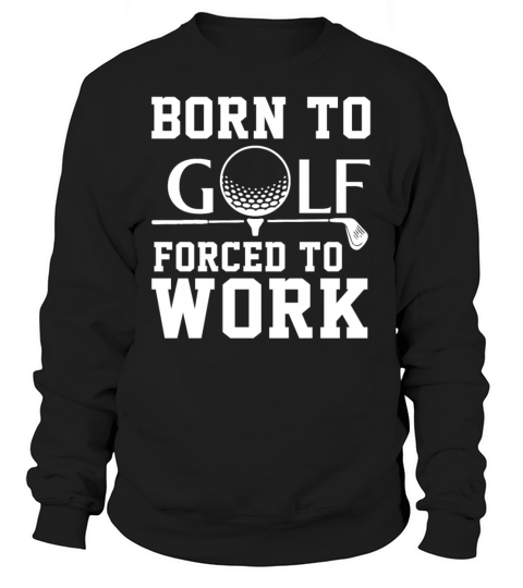 Born To Golf Forced To Work Sweatshirt Unisex