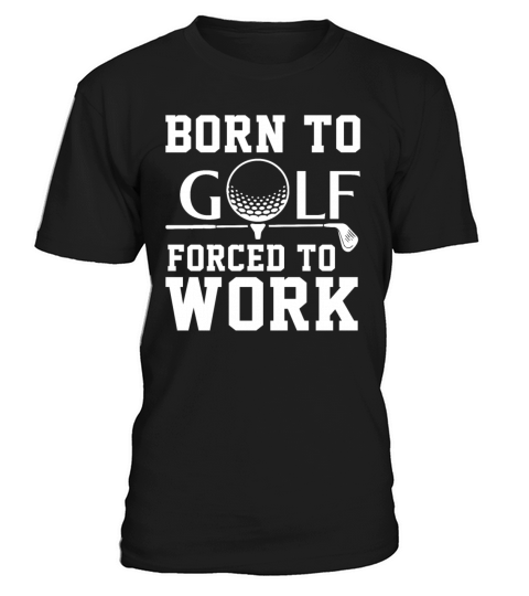 Born To Golf Forced To Work T-Shirt Unisex