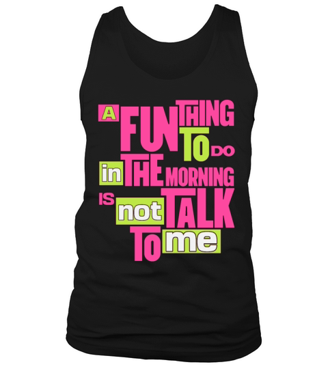 A Fun Thing To Do In The Morning Is Not Talk To Me Tank Top Unisex