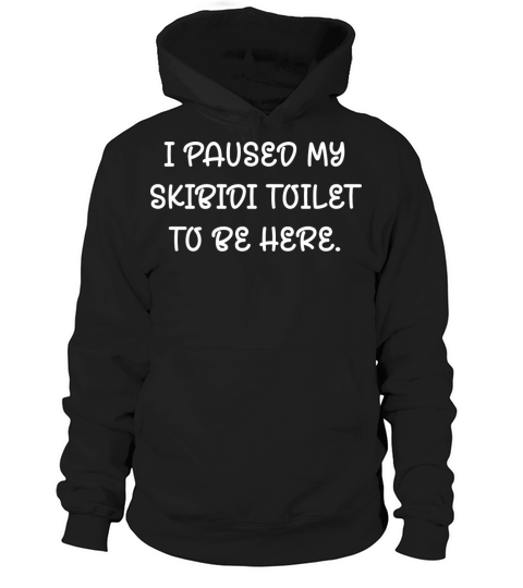 I Paused My Skibidi Toilet to be Here Hoodie Unisex