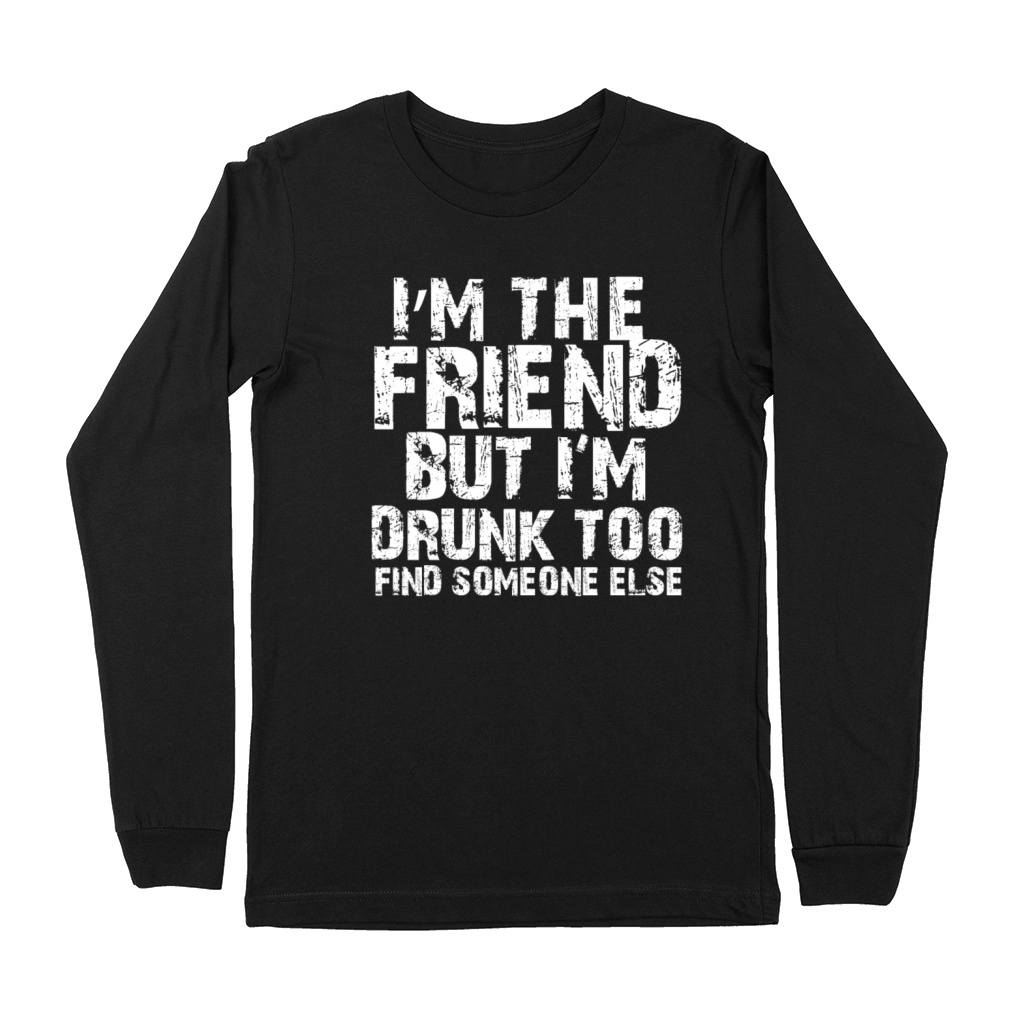 Im The Friend But Im Drunk Too Find Someone Else Premium Long Sleeve