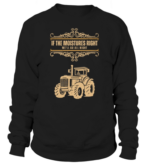 If Moistures Right Well Go All Night Funny Farmer Sweatshirt Unisex