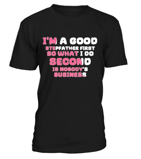 Im a good stepfather first so what I do second is T-Shirt Unisex
