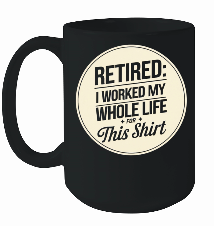 Retired I Worked My Whole Life for This Shirt Ceramic Mug