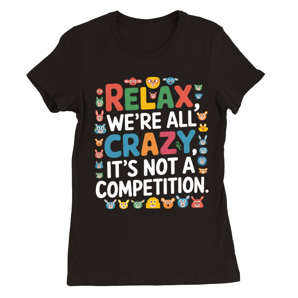 Funny Relax Were All Crazy Its Not A Competition Premium Womens Crewneck T-shirt