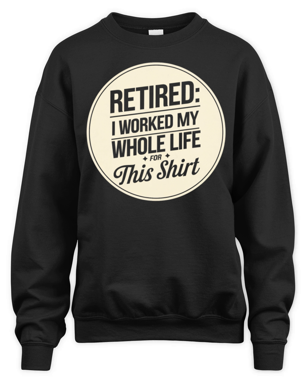 Retired I Worked My Whole Life for This Shirt Unisex Premium Crewneck Sweatshirt