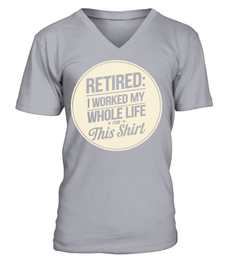 Retired I Worked My Whole Life for This Shirt V-Neck T-shirt