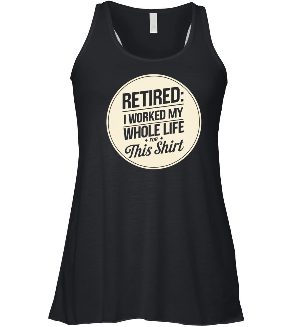 Retired I Worked My Whole Life for This Shirt Women's Flowy Tank Top