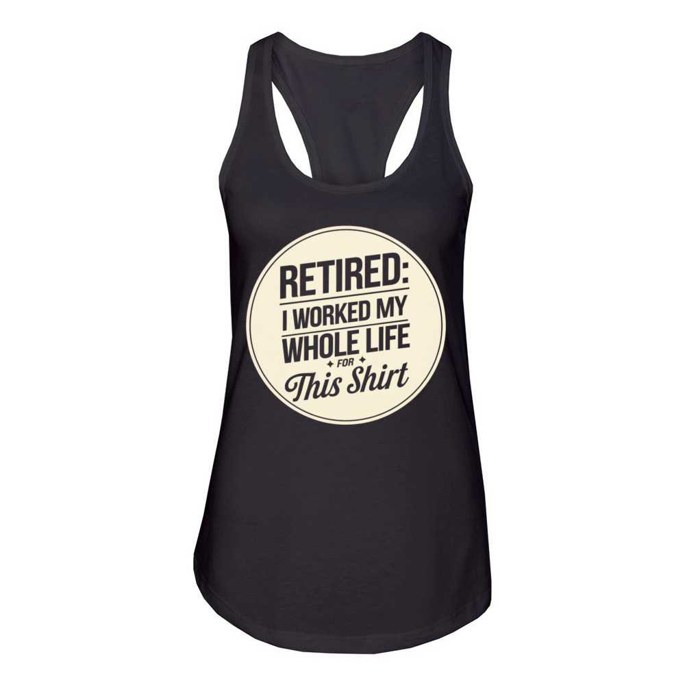 Retired I Worked My Whole Life for This Shirt Women's Racerback Tank