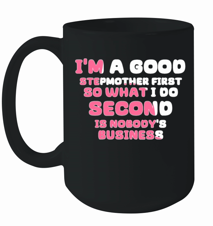 Im a good stepmether first so what I do second is Ceramic Mug