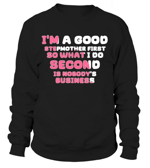 Im a good stepmether first so what I do second is Sweatshirt Unisex