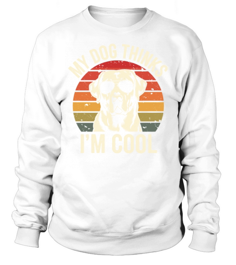 Labrador Retriever My Dog Thinks Im Cool Sweatshirt Unisex