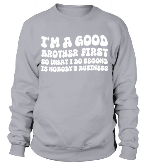 Im a good brother first so what I do second is no Sweatshirt Unisex