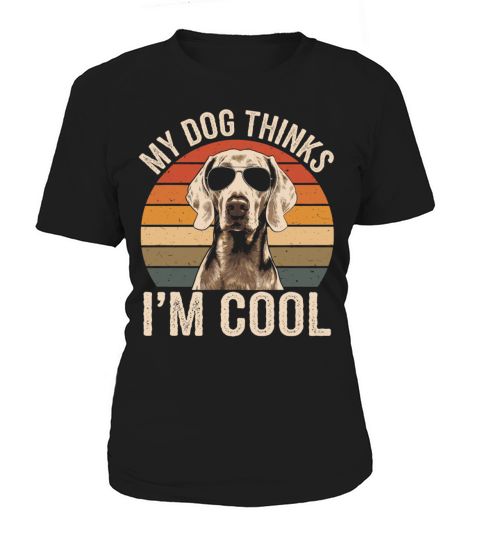 Weimaraner My Dog Thinks Im Cool Women's T-Shirt