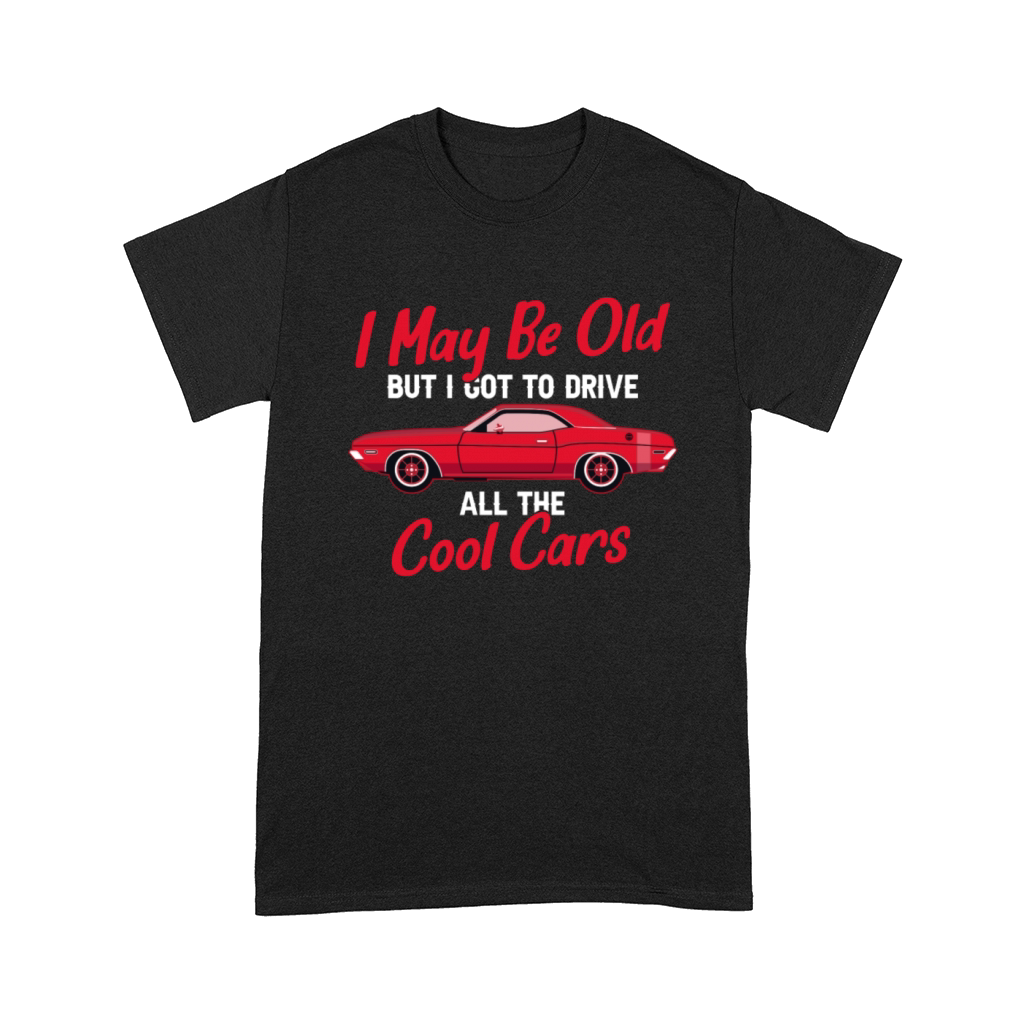 I May Be Old But I Got To Drive All The Cool Cars Comfort T-shirt