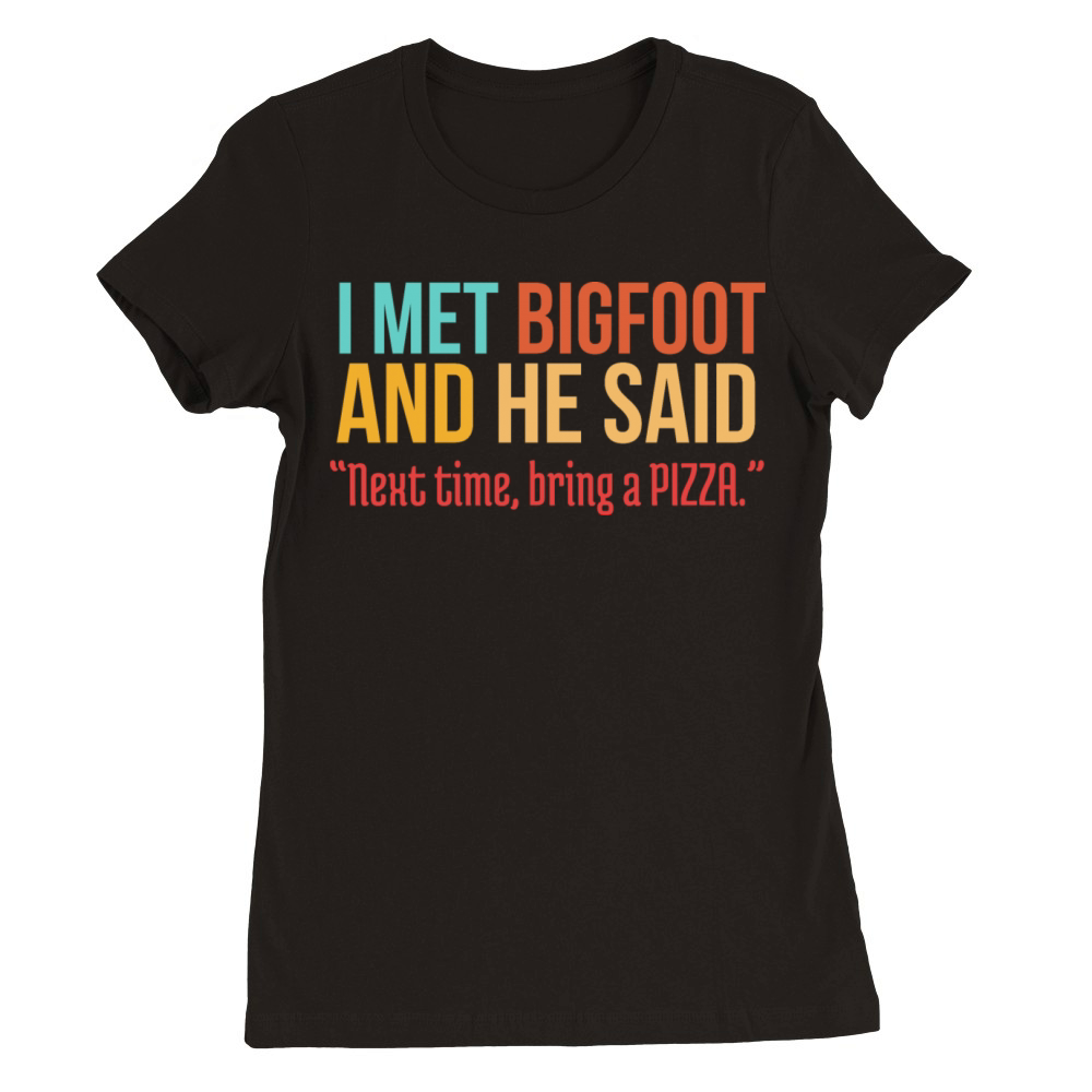 Funny Pizza Lover Humorous Saying Bigfoot Humor Premium Womens Crewneck T-shirt