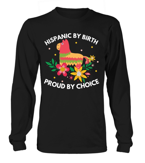 Hispanic by Birth Proud by Choice Heritage Shirt Long sleeved Unisex