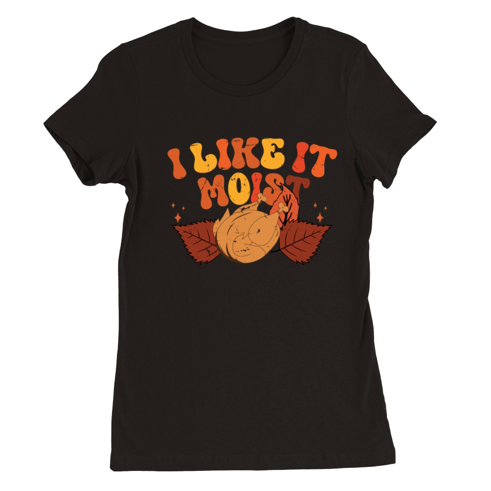 I Like It Moist Thanksgiving Turkey Vintage Thank Premium Womens Crewneck T-shirt