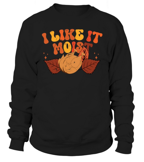 I Like It Moist Thanksgiving Turkey Vintage Thank Sweatshirt Unisex