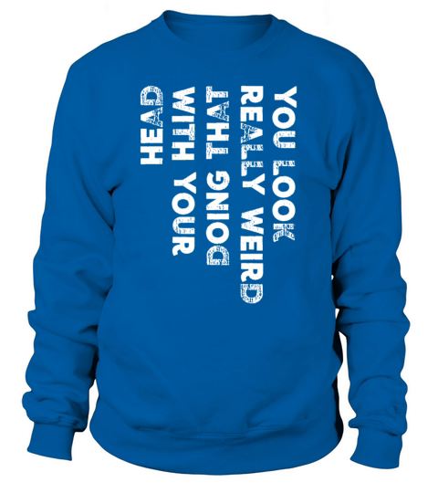 You Look Really Weird Doing That with Your Head Sweatshirt Unisex