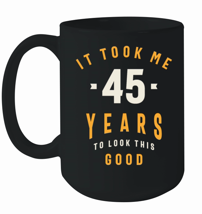 It Took Me 45 Years To Look This Good - 45th Birth Ceramic Mug