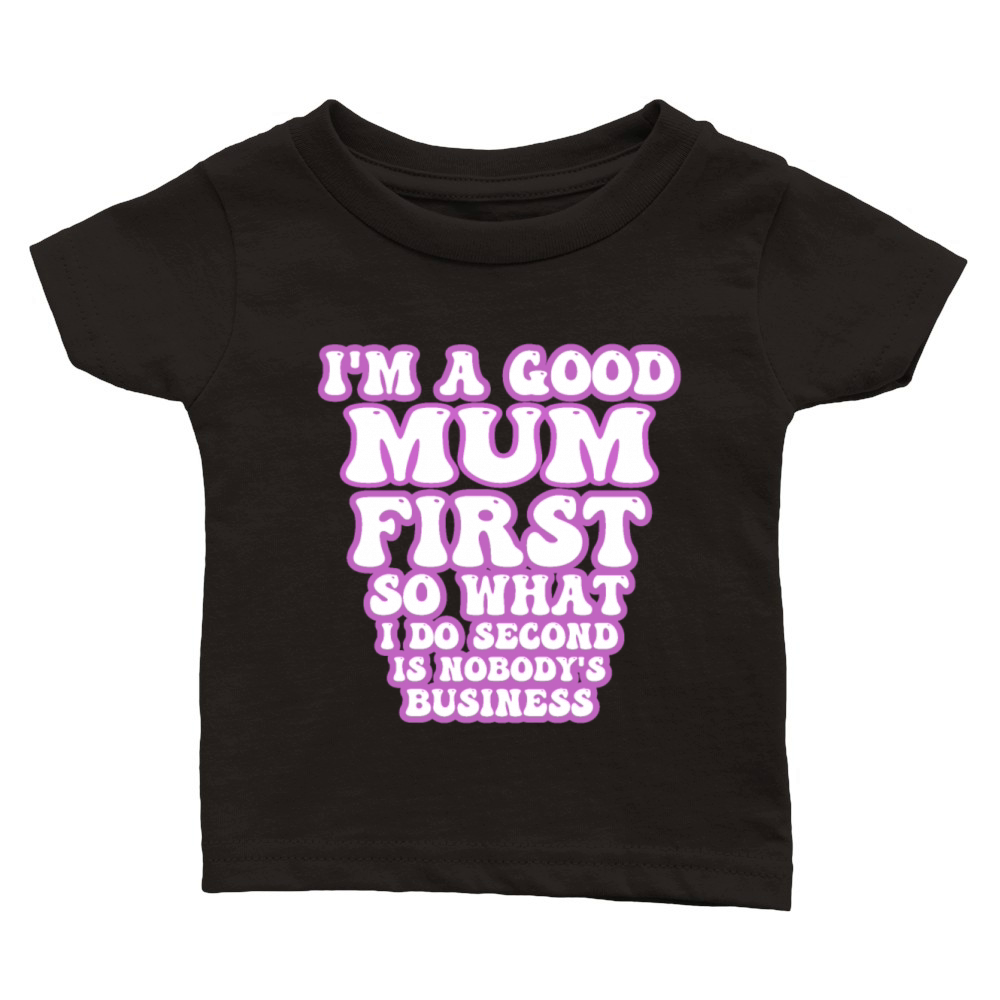 Im a good mum first so what I do second is nobody Classic Baby Crewneck T-shirt
