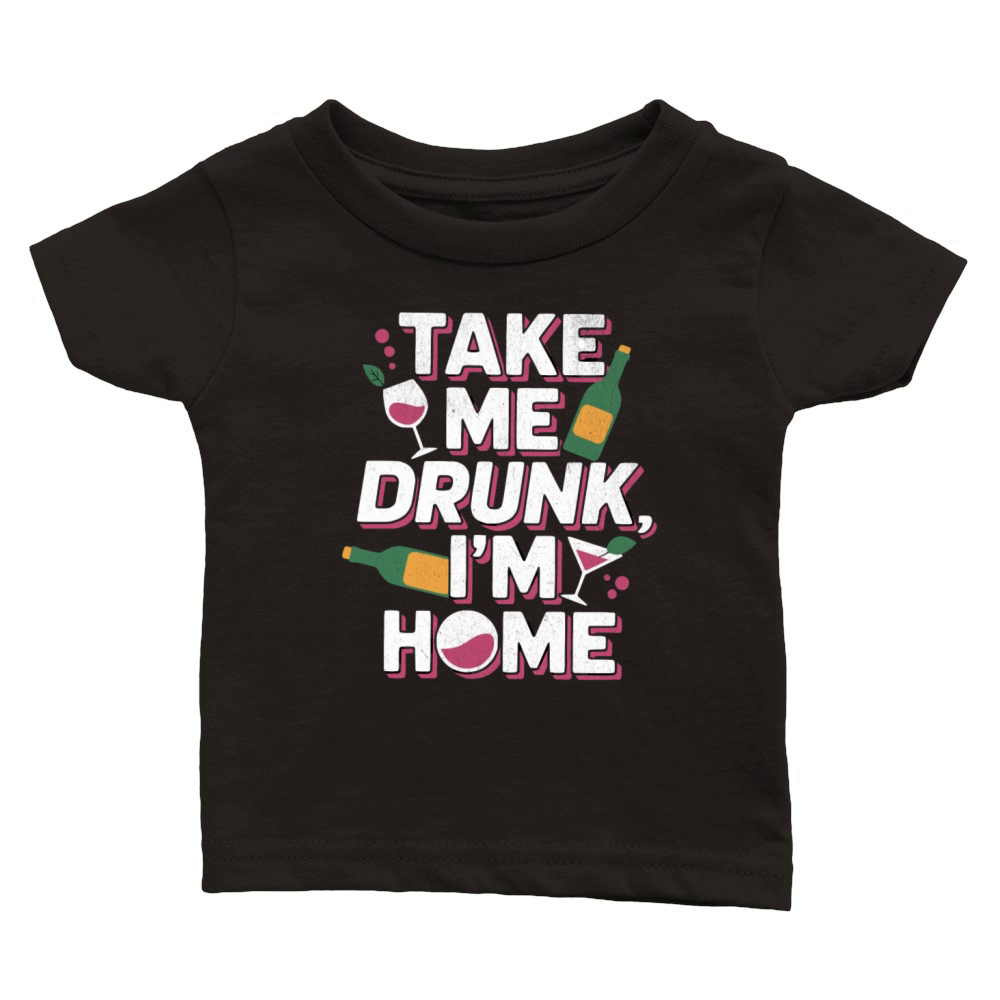 Take Me Drunk Im Home - Funny Alcohol Design Classic Baby Crewneck T-shirt