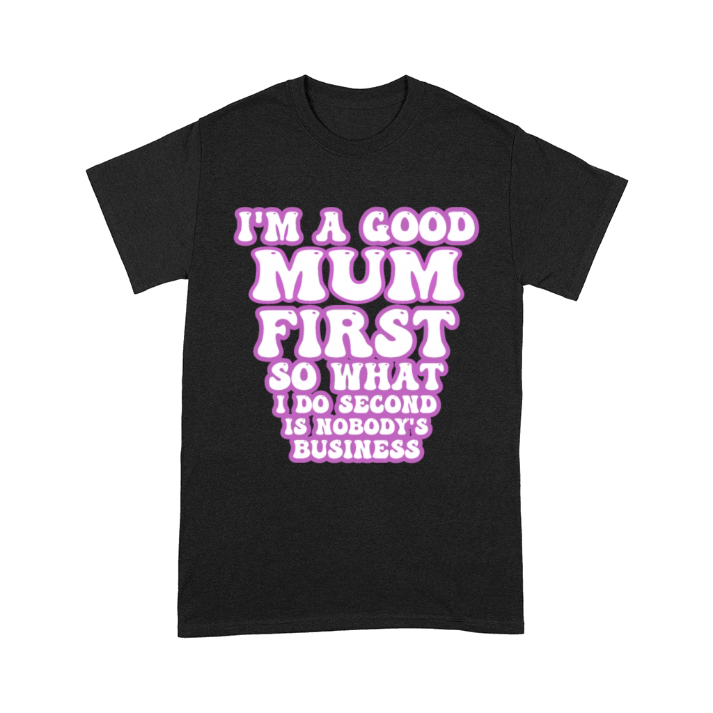 Im a good mum first so what I do second is nobody Comfort T-shirt