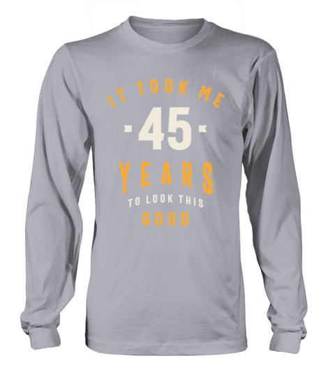 It Took Me 45 Years To Look This Good - 45th Birth Long sleeved Unisex