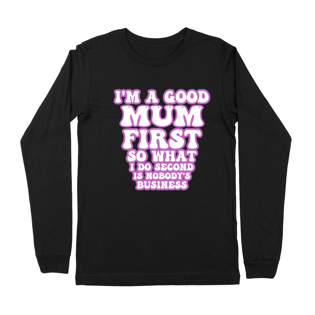 Im a good mum first so what I do second is nobody Premium Long Sleeve