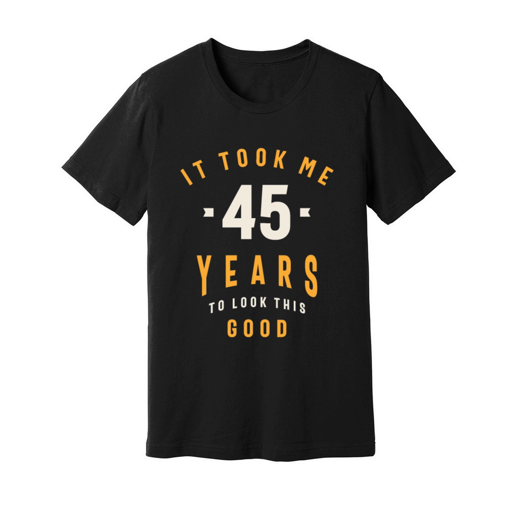 It Took Me 45 Years To Look This Good - 45th Birth Unisex Jersey Tee