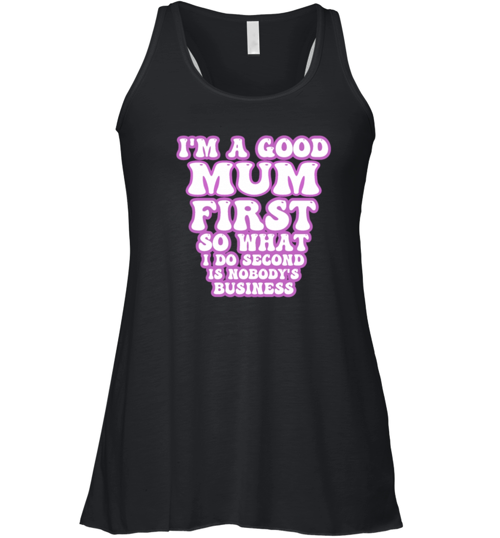 Im a good mum first so what I do second is nobody Women's Flowy Tank Top