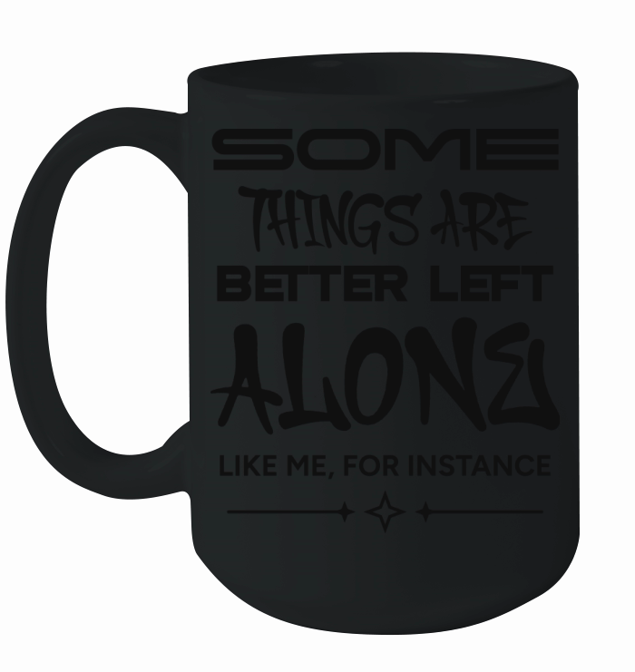 Some Things Are Better Left Alone Like Me Ceramic Mug