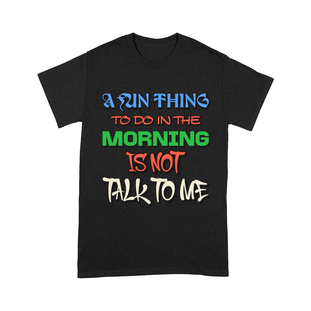 A Fun Thing To Do In The Morning Is Not Talk To Me Comfort T-shirt