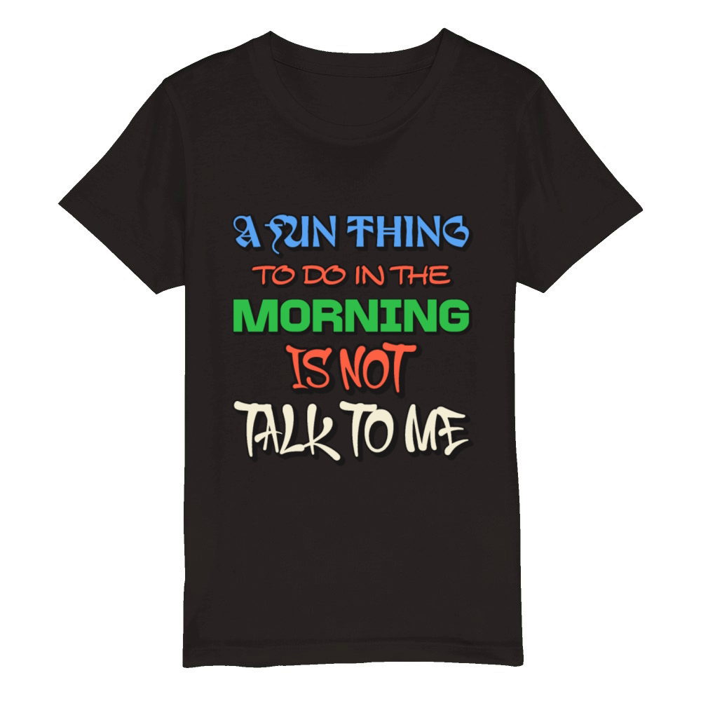 A Fun Thing To Do In The Morning Is Not Talk To Me Organic Kids Crewneck T-shirt