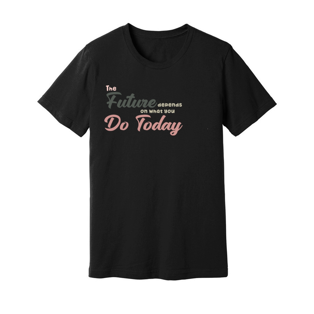 The Future Depends ON WHAT YOU DO TODAY T-Shirt Unisex Jersey Tee