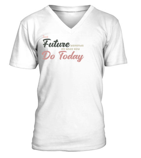The Future Depends ON WHAT YOU DO TODAY T-Shirt V-Neck T-shirt