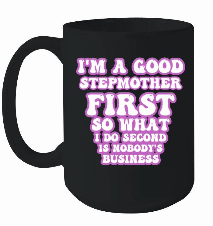 Im a good stepmether first so what I do second is Ceramic Mug