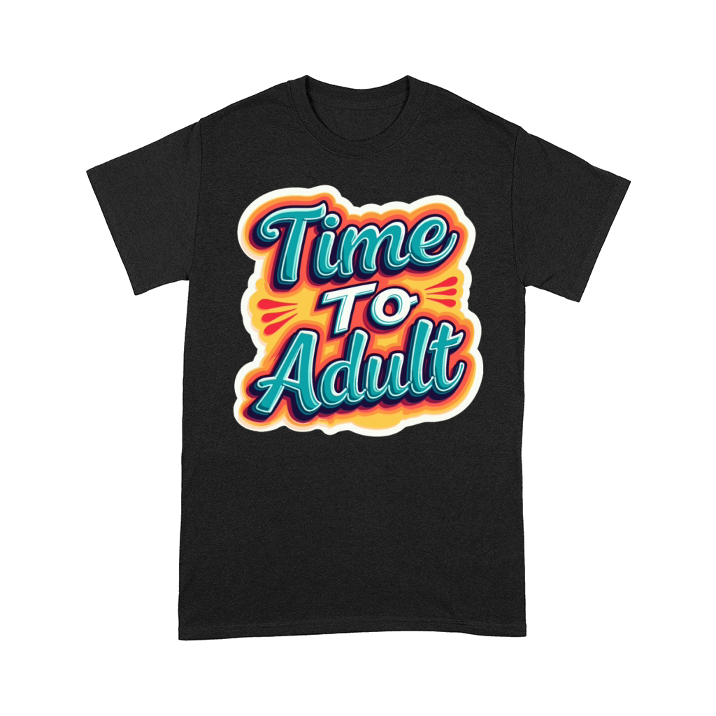 Time to Adult - Motivational Quote Comfort T-shirt