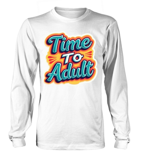 Time to Adult - Motivational Quote Long sleeved Unisex