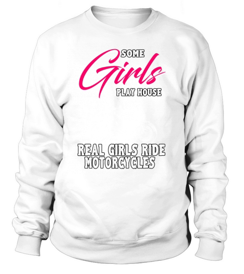 Some girls play house real girls ride motorcycles Sweatshirt Unisex