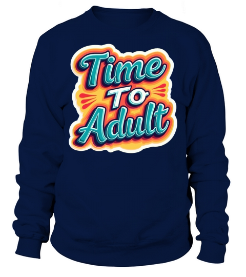Time to Adult - Motivational Quote Sweatshirt Unisex