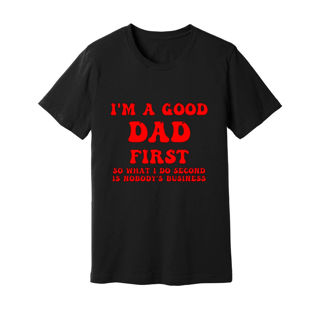 Im a good dad first so what I do second is nobody Unisex Jersey Tee