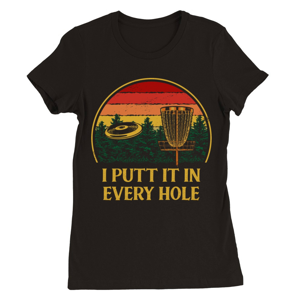 I Putt It in Every Hole Disc Golf Strategy Golfer Premium Womens Crewneck T-shirt