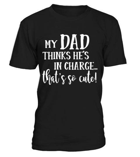 My Dad Thinks He s In Charge Thats So Cute T-Shirt Unisex