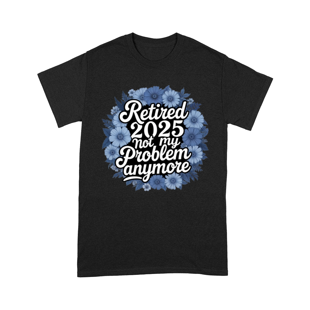 Retired 2025 Not My Problem Anymore Retirement Comfort T-shirt