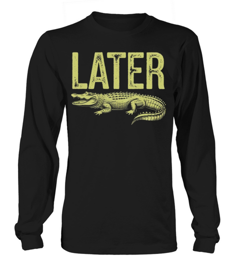 Later Alligator Shirt Funny Gator Joke Long sleeved Unisex