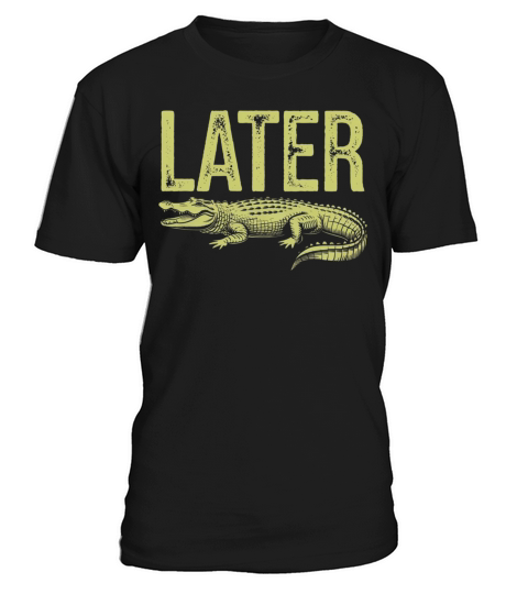 Later Alligator Shirt Funny Gator Joke T-Shirt Unisex
